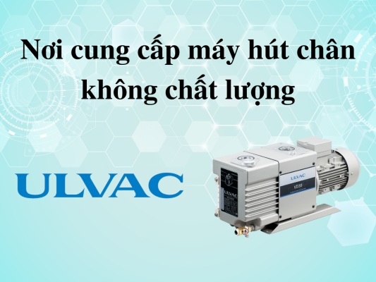 ULVAC Việt Nam cung cấp máy hút chân không chính hãng